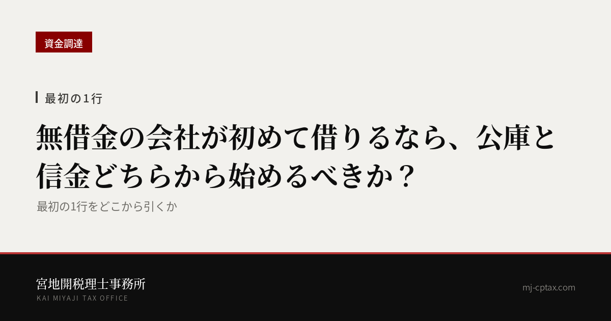 【最初の1行】無借金の会社が初めて借りるなら、公庫と信金どちらから始めるべきか?