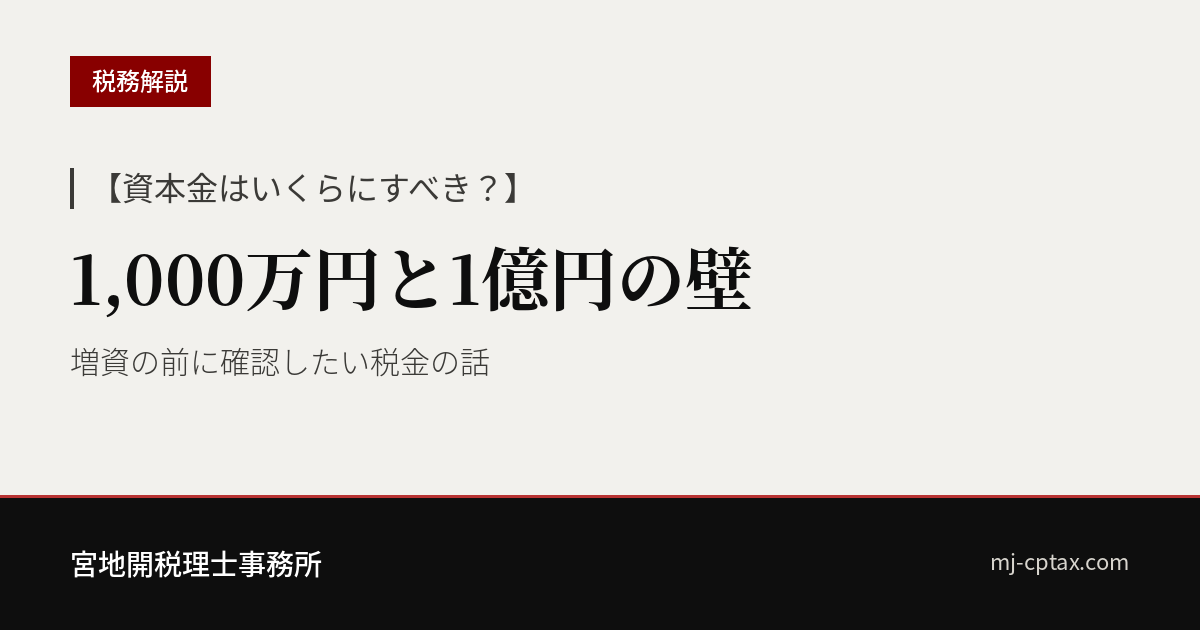 【資本金はいくらにすべき?】1,000万円と1億円の壁|増資の前に確認する税金の話